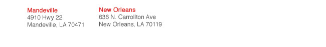 Mandeville | 4910 Hwy 22 | Mandeville, LA 70471 || New Orleans | 636 N. Carrollton Ave | New Orleans, LA 70119