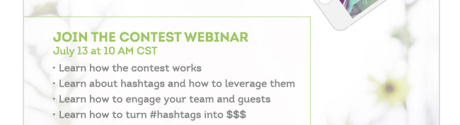 JOIN THE CONTEST WEBINAR; July 13 at 10AM CST. Learn how the contest works; Learn about hashtags and how to leverage them; Learn how to engage your team and guests; Learn how to turn #hashtags into $$$.