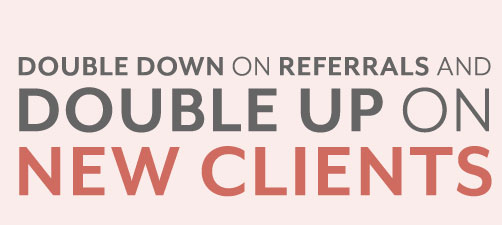 Double down on referrals and double up on new clients