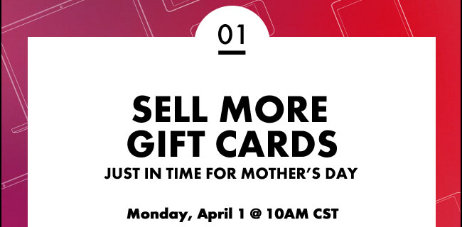 Sell More Gift Cards: Just in time for Mother's Day - Monday, April 1 @ 10am CST