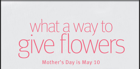 What a way to give flowers. Mother's Day is May 10