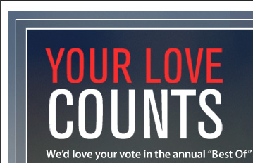 YOUR LOVE COUNTS. We'd love your vote in the annual Best Of