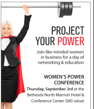 PROJECT YOUR POWER. Join like-minded women in business for a day of networking and education. WOMEN'S POWER CONFERENCE. Thursday, September 3rd at the Bethesda North Marriott Hotel and Conference Center ($80 value)