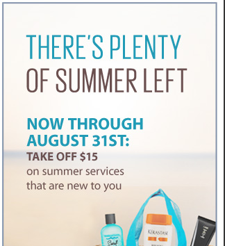 THERE'S PLENTY OF SUMMER LEFT. Now through August 31st: TAKE OFF $15 on summer services that are new to you