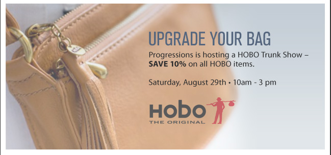 UPGRADE YOUR BAG. Progressions is hosting a HOBO Trunk Show - SAVE 10% on all HOBO items. Saturday, August 29th. 10am - 3pm. HOBO the original.