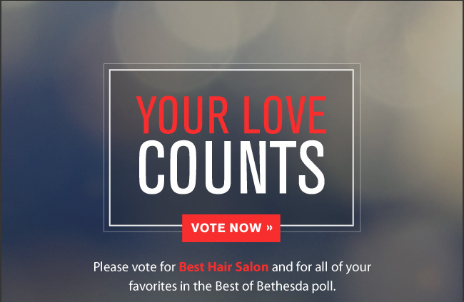 YOUR LOVE COUNTS. Vote Now. Please vote for Best Hair Salon and for all of your favorites in the Best of Bethesda poll.