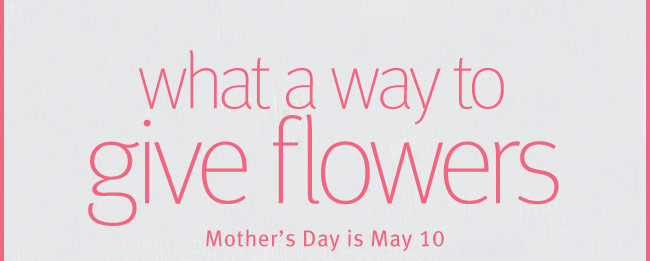 What a way to give flowers. Mother's Day is May 10