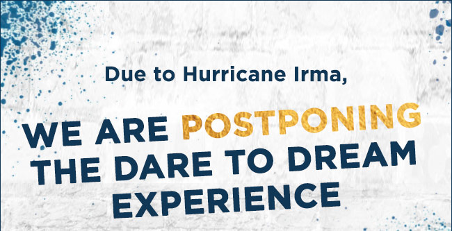 Dure to Hurricane Irma, we are postponing the dare to dream experience