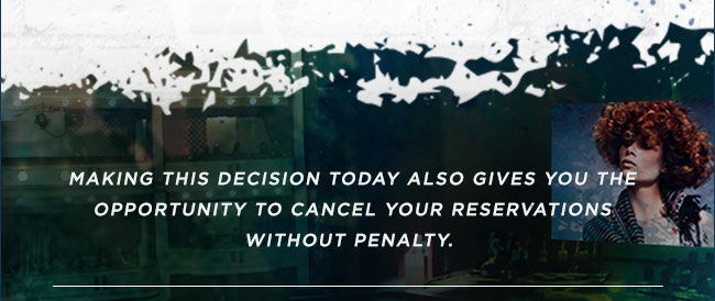 Making this decision today also gives you the opportunity to cancel you reservations without penalty.