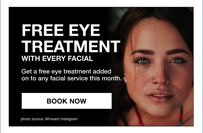 FREE EYE TREATMENT WITH EVERY FACIAL Get a free eye treatment added on to any facial service this month. Book Now (photo source: Winward Instagram)