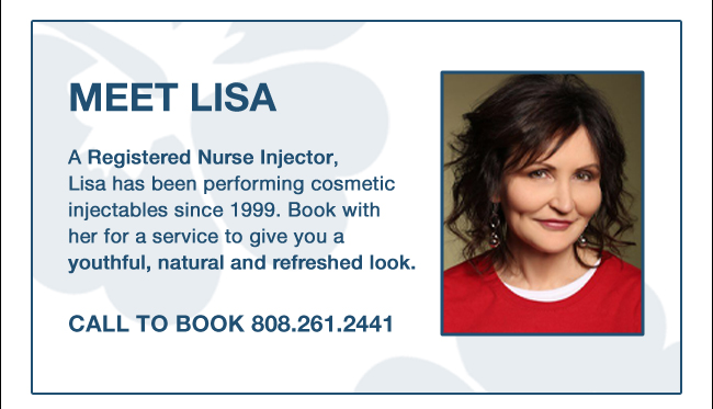 MEET LISA Registered Nurse Injector, Lisa has been performing cosmetic injectables since 1999. Book with her for a service to give you a youthful, natural and refreshed look. Call to book 808.261.2441