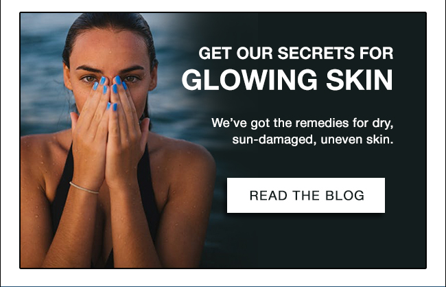 Get our secrets for glowing skin. We’ve got the remedies for dry, sun-damaged, uneven skin. Read the blog