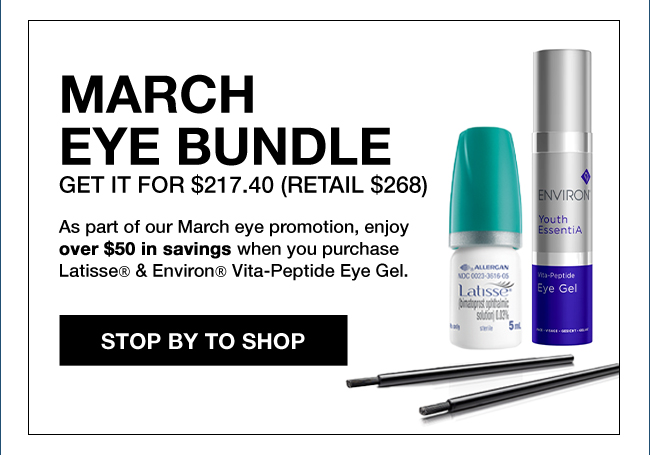 MARCH EYE BUNDLE get it for $217.40 (retail $268) As part of our March eye promotion, enjoy over $50 in savings when you purchase Latisse® & Environ® Vita-Peptide Eye Gel. STOP BY TO SHOP