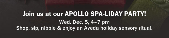 Join us at our APOLLO SPA-LIDAY PARTY! Wed. Dec. 5, 4-7pm Shop, sip, nibble and enjoy an Aveda holiday sensory ritual.