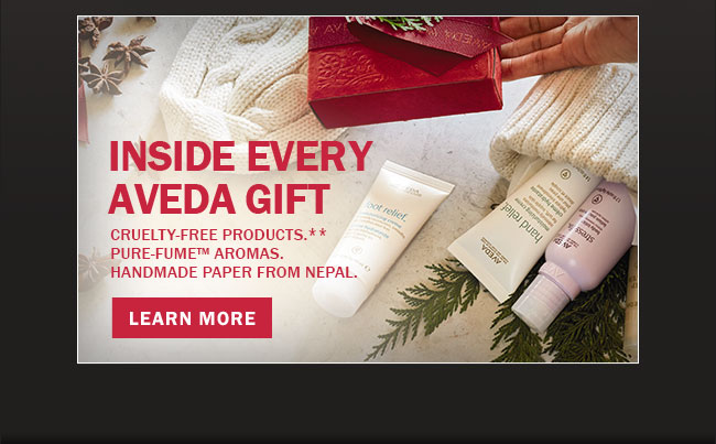 INSIDE EVERY AVEDA GIFT Cruelty-free products.** Pure-fume(TM) aromas. Handmade paper from Nepal. LEARN MORE