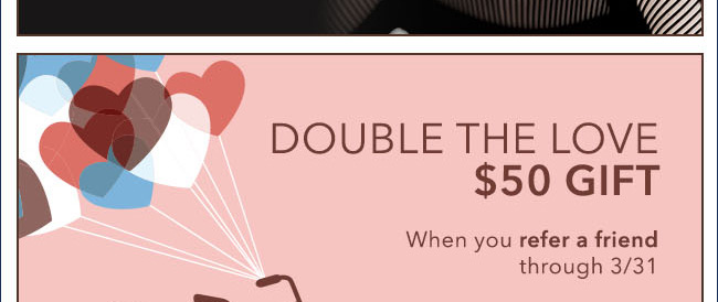 DOUBLE THE LOVE $50 GIFT - When you refer a friend through 3/31