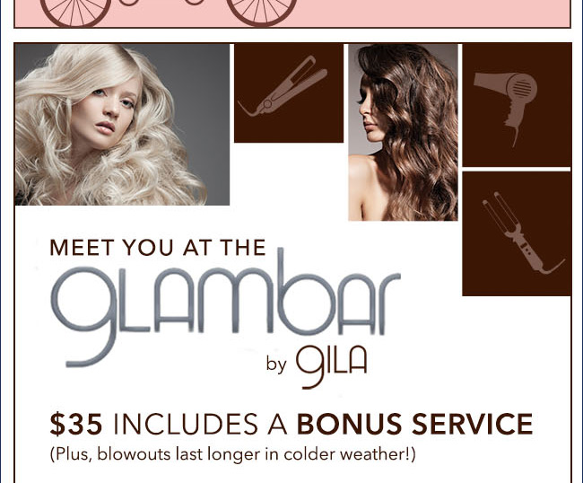 MEET YOU AT THE glambar by Gila - $35 INCLUDED A BONUS SERVICE (Plus, blowouts last longer in cold weather!)