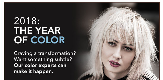 2018 THE YEAR OF COLOR - Craving a transformation? Want something subtle? Our color experts can make it happen