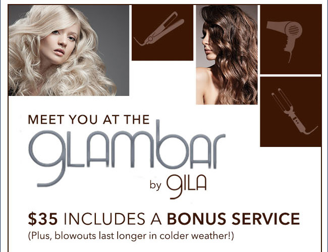 MEET YOU AT THE glambar by Gila - $35 INCLUDED A BONUS SERVICE (Plus, blowouts last longer in cold weather!)