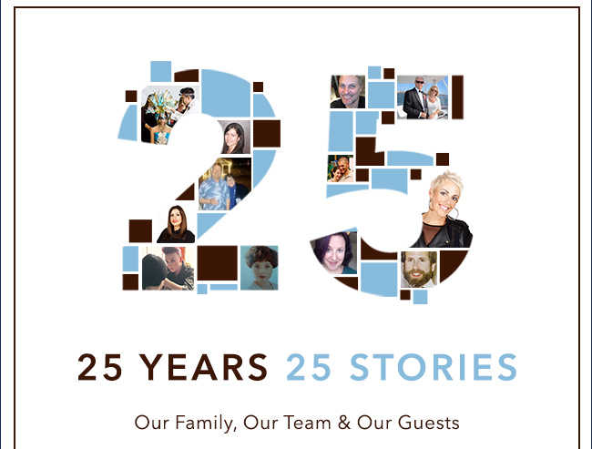 25 YEARS 25 STORIES. Our Family, Our Team and Our Guests