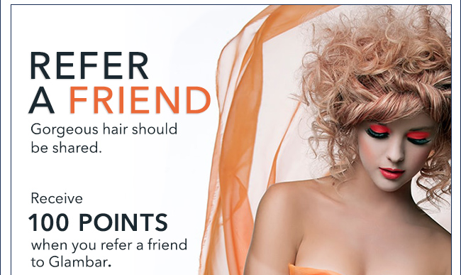 REFER A FRIEND. Gorgeous hair should be shared. Receive 100 POINTS when you refer a freind to Glambar.