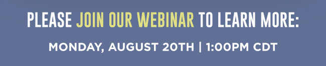 Please join our webinar to learn more: Monday, August 20th at 1:00PM CDT