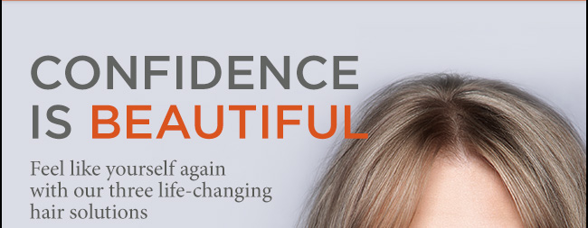 CONFIDENCE IS BEAUTIFUL. Feel like yourself again with our three life-changing hair solutions.