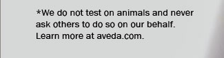 *We do not test on animals and never ask others to do so on our behalf. Learn more at aveda.com.