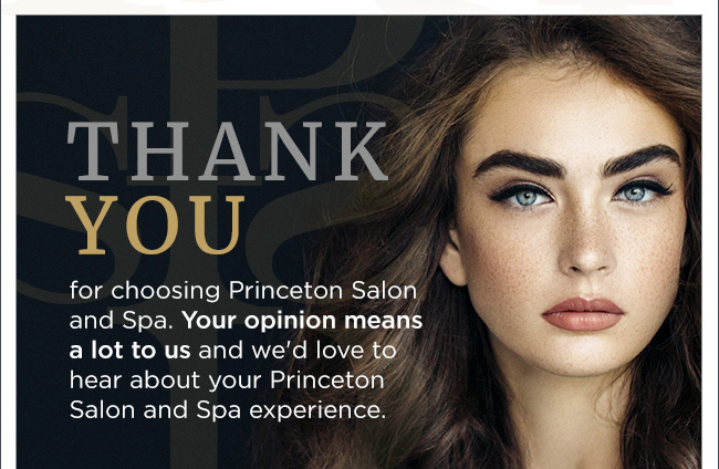 Thank you for choosing Princeton Salon and Spa. Your opinon means a lot to us and we'd love to hear about your experience.