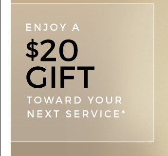 Enjoy a $20 gift toward your next service.