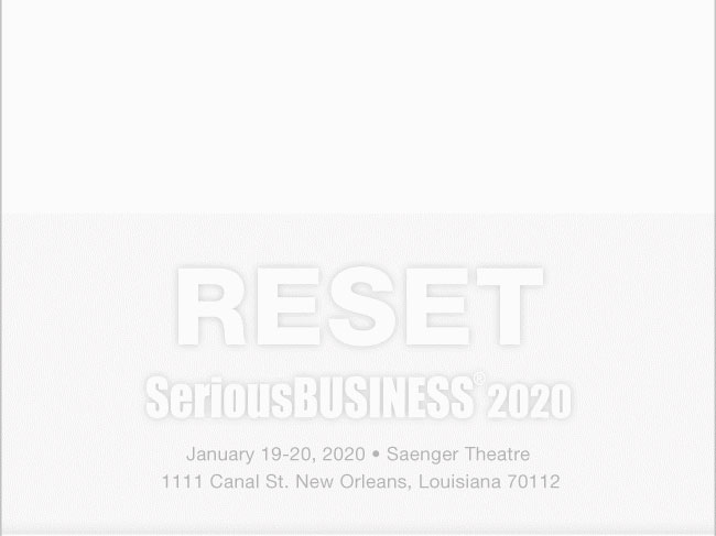 Reset Serious Business 2020 January 19-20 2020 Saenger Theatre 1111 Canal St. New Orleans, LA 70112