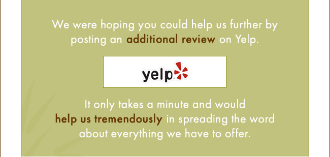 We are hoping you could help us further by posting an additional review on Yelp.