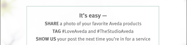 It's easy - SHARE a photo of your favorite Aveda products. TAG #LoveAveda and #TheStudioAveda. SHOW US your post the next time you're in for a service.