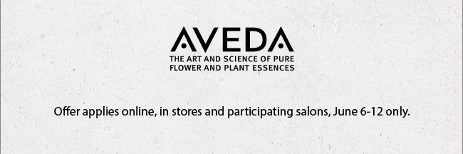 Aveda. Offer applies online, in stores and participating salons, June 6-12 only. 