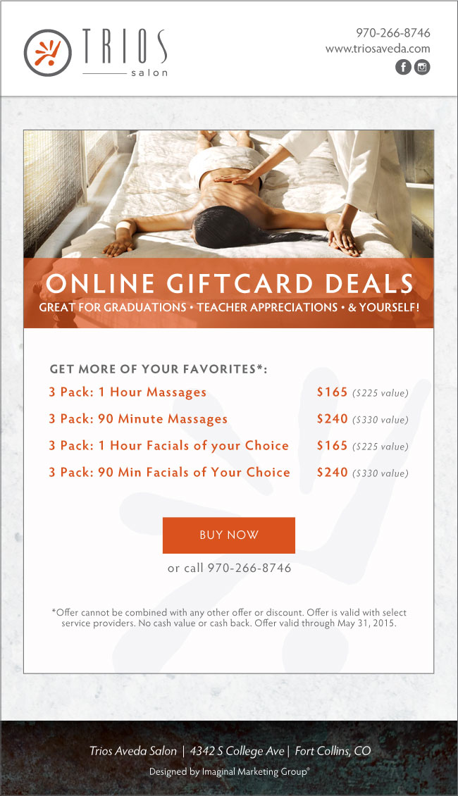 Trios Salon - Online Giftcard Deals. 3 Pack: 1 Hour Massges - $165 ($225 value); 3 Pack: 90 Minute Massges - $240 ($330 value); 3 Pack: 1 Hour Facials of your Choice - $165 ($225 value); 3 Pack: 90 Minute Facials of your Choice - $240 ($330 value)