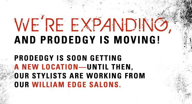 WE'RE EXPANDING, and Prodedgy is moving! Prodedgy is soon getting a new location — until then, our stylists are working from our William Edge Salons.