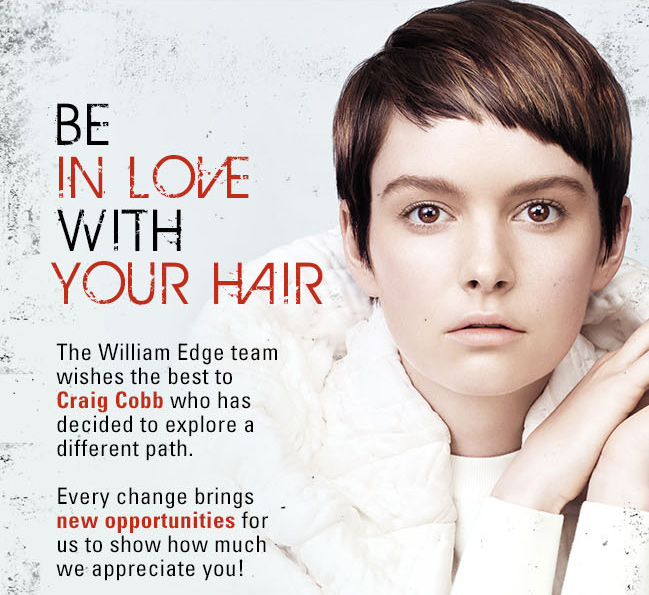 BE IN LOVE WITH YOUR HAIR. The William Edge team wishes the best to Craig Cobb who has decided to explore a different path. Every change brings new opportunities for us to show how much we appreciate you!