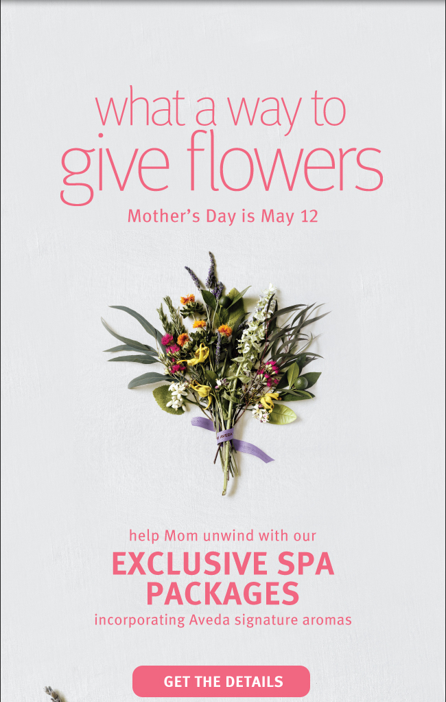 What a way to give flowers. Mother's Day is May 12. Help Mom unwind with our exlcusive spa packages incorporating Aveda signature aroma