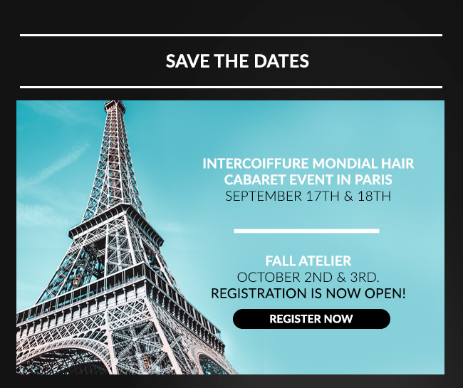 INTERCOIFFURE MONDIAL HAIR CABARE EVENT IN PARIS - 9/17-9/18, FALL ATELIER 10/2-10/3