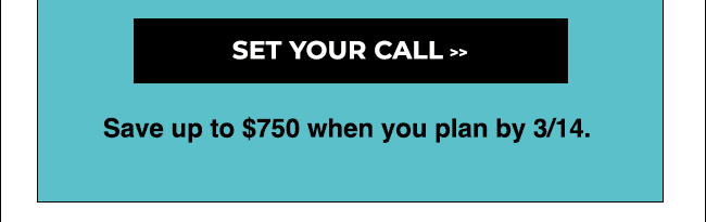 Set your call - Save $750 before 3/14