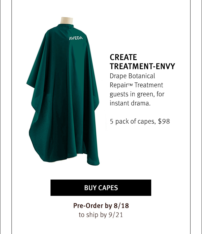 Create TREATMENT-ENVY Drape Botanical Repair(TM) Treatment guests in green, for instant drama. 5 pack of capes, $98. Buy Capes Pre-Order by 8/18 to ship by 9/21