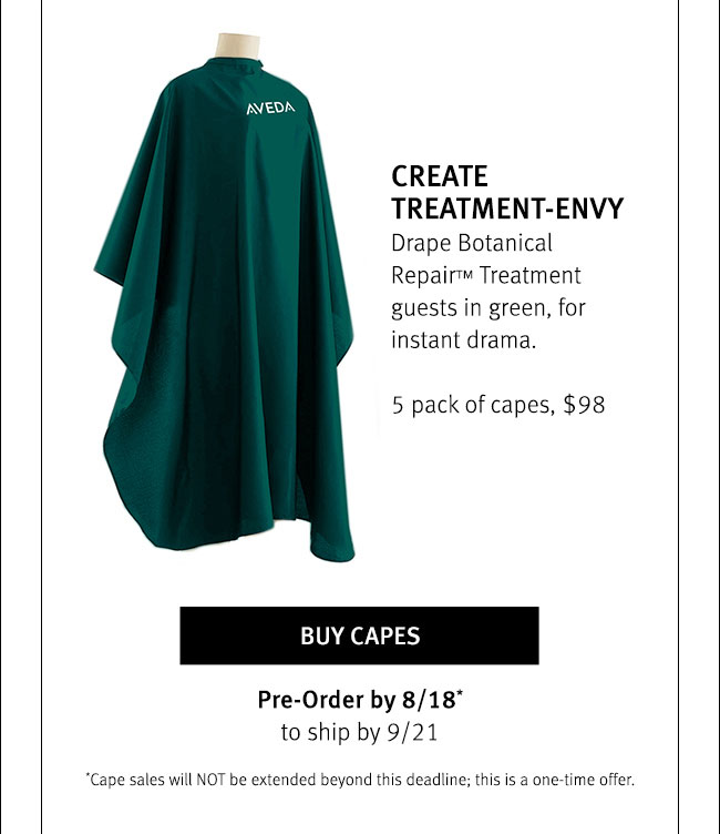 Create TREATMENT-ENVY Drape Botanical Repair(TM) Treatment guests in green, for instant drama. 5 pack of capes, $98. Buy Capes Pre-Order by 8/18 to ship by 9/21