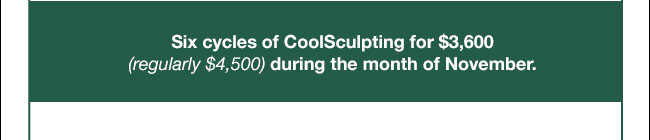 six cycles of CoolSculpting for $3,600 during the month of November.