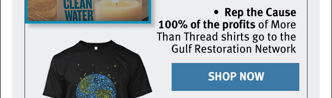 Rep the Cause 100% of the profits of More Than Thread shirts go to the Gulf Restoration Network. SHOP NOW