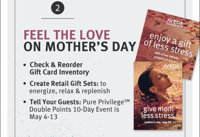 FEEL THE LOVEON MOTHER’S DAY. Check and Reorder Gift Card Inventory. Create Retail Gift Sets: to energize, relax and replenish. Tell Your Guests: Pure Privilege(SM)  Double Points 10-Day Event is May 4-13