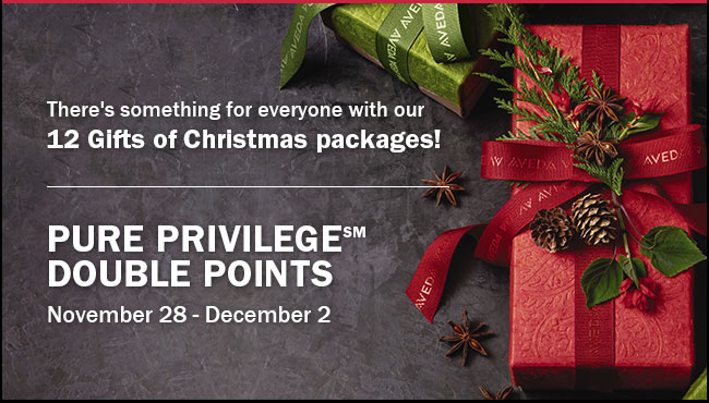 There's something for everyone with our 12 gifts of christmas packages! Pure Privilege(SM) Double Points November 28 - December 2