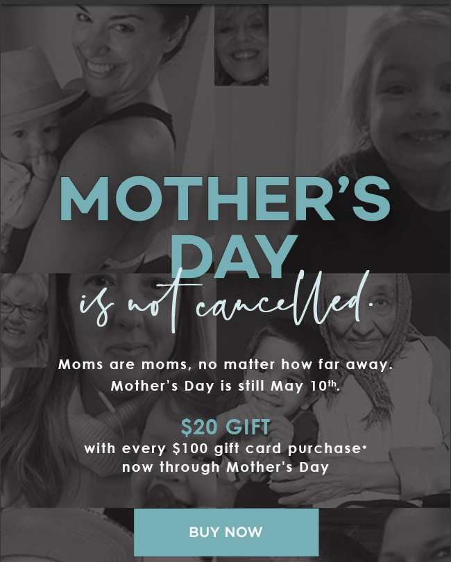 Mother's Day isn't cancelled. $20 gift with every $100 gift card purchase - BUY NOW