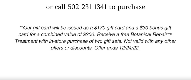 call 502.231.1341 to purchase - some restrictions apply. See website or call salon for details.