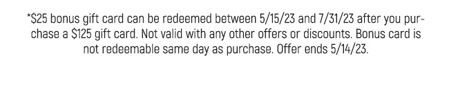 $25 bonus gift card can be redeemed between 5/15/23 and 7/31/23 after your purchase $125. Offer ends 5/14/23. Other restrictions apply. Contact salon for details