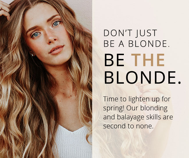 Don't just be a blonde, be the blonde. Time to lighten up for spring! Our blonding and balayage skills are second to none.